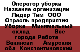 Оператор уборки › Название организации ­ Лидер Тим, ООО › Отрасль предприятия ­ Уборка › Минимальный оклад ­ 25 000 - Все города Работа » Вакансии   . Амурская обл.,Константиновский р-н